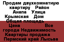 Продам двухкомнатную квартиру › Район ­ Анапа › Улица ­ Крымская › Дом ­ 171 › Общая площадь ­ 53 › Цена ­ 5 800 000 - Все города Недвижимость » Квартиры продажа   . Пермский край,Лысьва г.